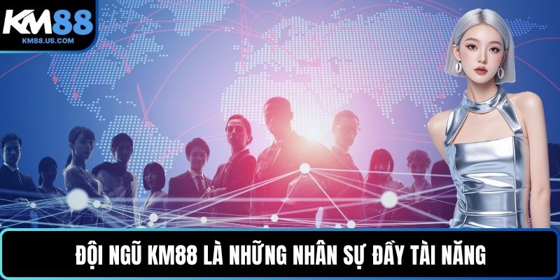 Đội ngũ KM88 là những nhân sự đầy tài năng