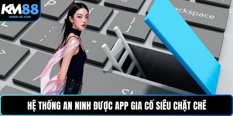 Hệ thống an ninh được app gia cố siêu chặt chẽ