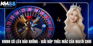 KM88 Có Lừa Đảo Không - Giải Đáp Thắc Mắc Của Người Chơi