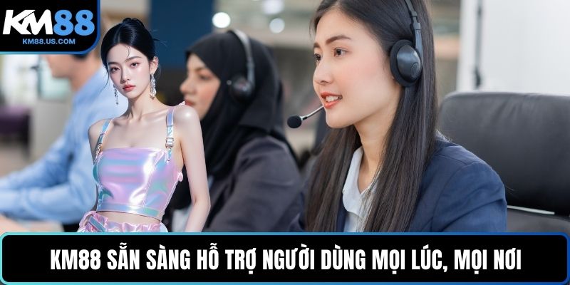 KM88 sẵn sàng hỗ trợ người dùng mọi lúc, mọi nơi
