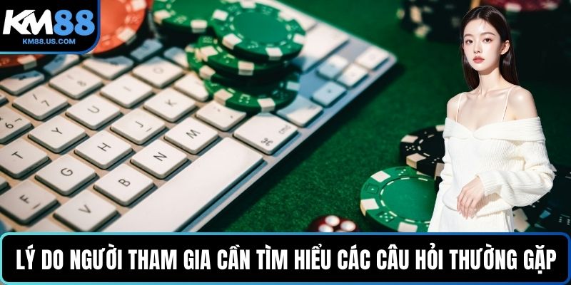 Lý do người tham gia cần tìm hiểu các câu hỏi thường gặp