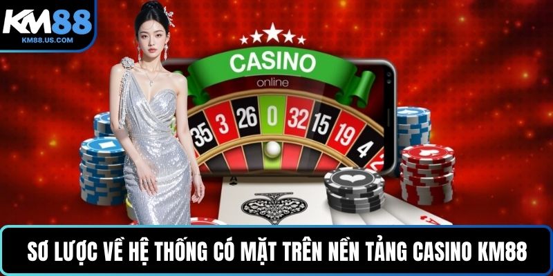 Sơ lược về hệ thống có mặt trên nền tảng Casino KM88