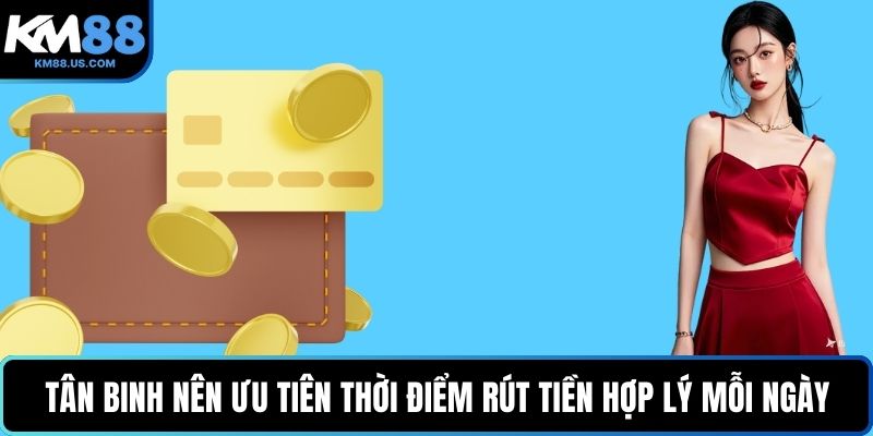Tân binh nên ưu tiên thời điểm rút tiền hợp lý mỗi ngày