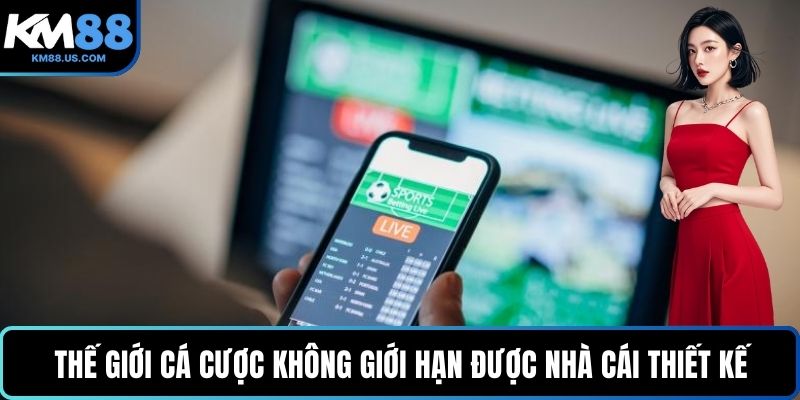 Thế giới cá cược không giới hạn được nhà cái thiết kế