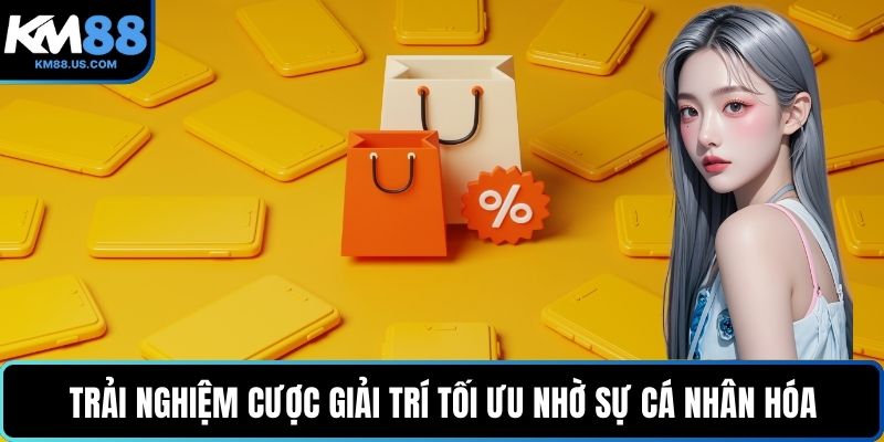 Trải nghiệm cược giải trí tối ưu nhờ sự cá nhân hóa