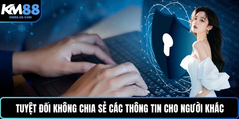 Tuyệt đối không chia sẻ các thông tin quan trọng cho người khác